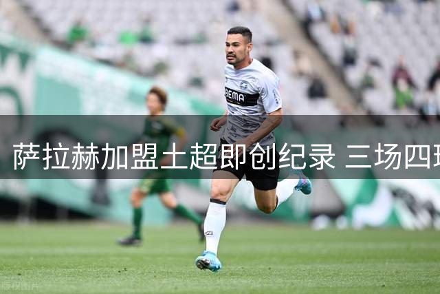 萨拉赫加盟土超即创纪录 三场四球领跑外援榜