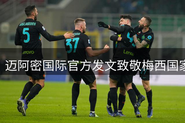 迈阿密国际官方发文致敬梅西国家队生涯