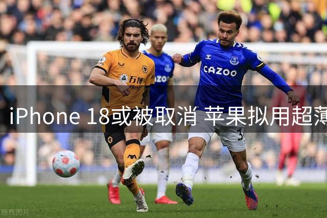 iPhone 18或被取消 苹果拟用超薄机型重构产品线